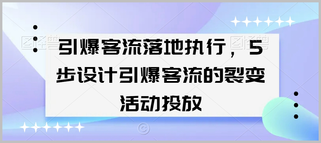 引爆客流落地执行，5步设计引爆客流的裂变活动投放