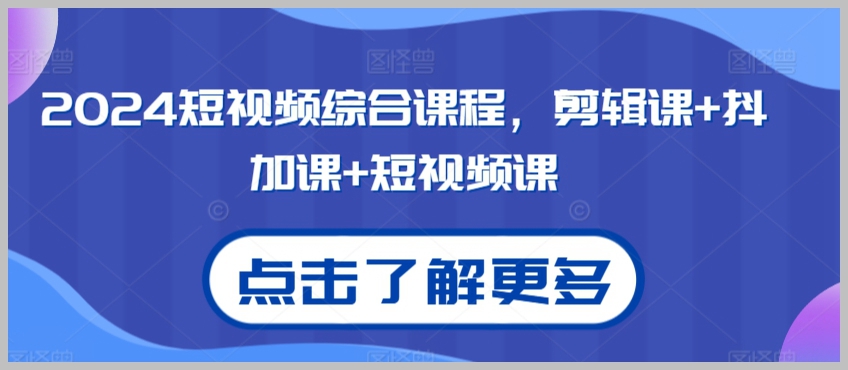 2024短视频综合课程,剪辑课+抖加课+短视频课