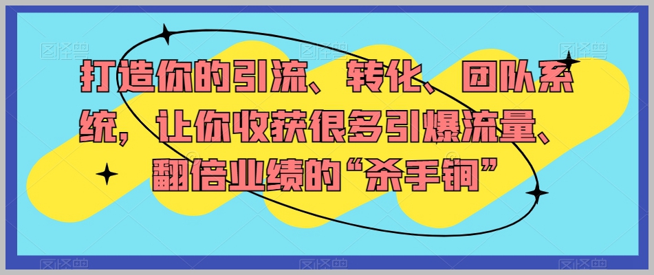 打造你的引流、转化、团队系统,让你收获很多引爆流量、翻倍业绩的“杀手锏”