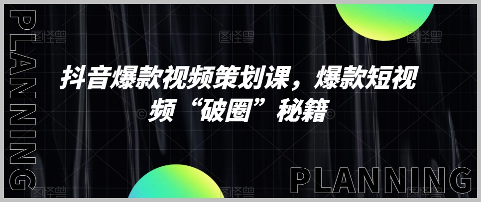 抖音爆款视频策划课,爆款短视频“破圈”秘籍