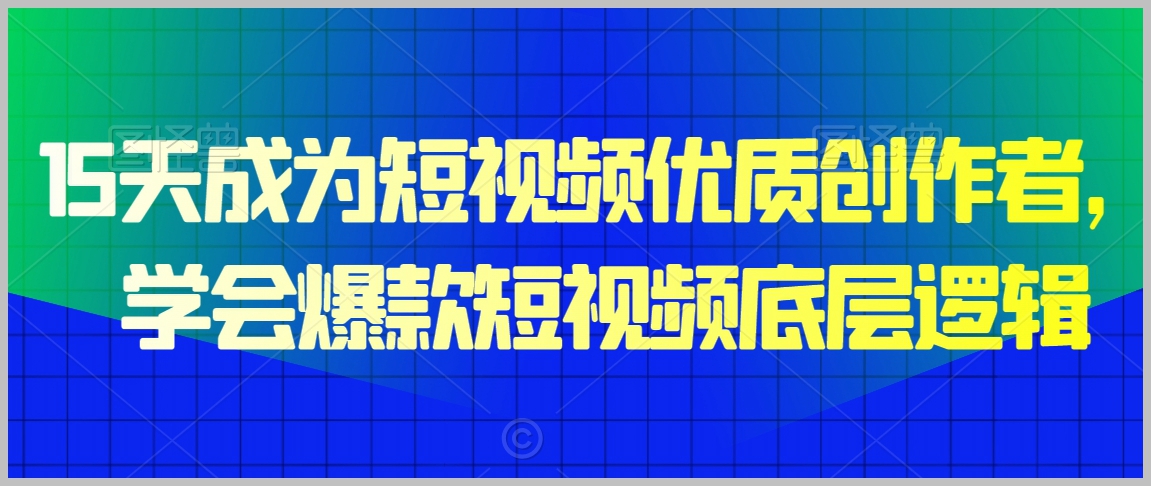 15天成为短视频优质创作者，​学会爆款短视频底层逻辑