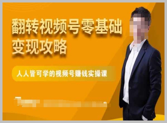 微信视频号零基础变现攻略,人人皆可学的视频号赚钱实操课