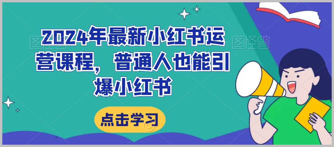 2024年最新小红书运营课程,普通人也能引爆小红书