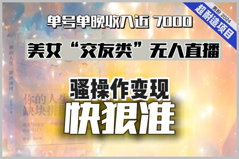 美女“交友类”无人直播,变现快、狠、准,单号单晚收入近7000。2024,超耐造“男粉”变现项目
