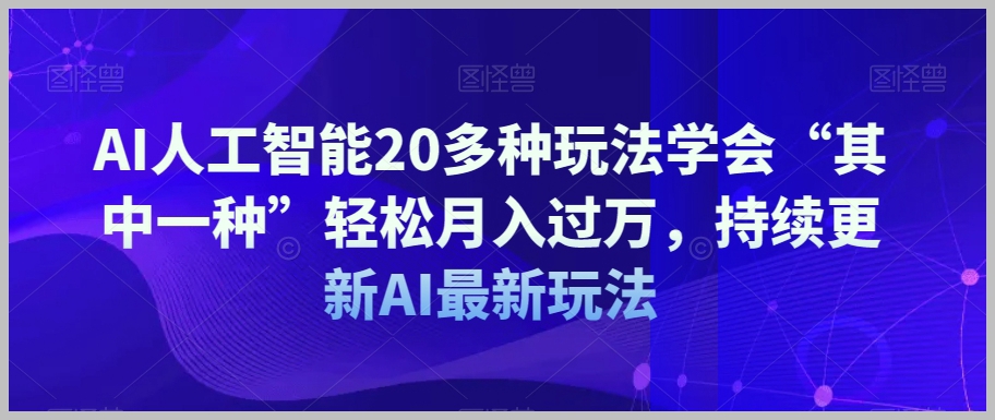 AI人工智能20多种玩法学会“其中一种”轻松月入过万,持续更新AI最新玩法