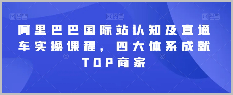 阿里巴巴国际站认知及直通车实操课程,四大体系成就TOP商家