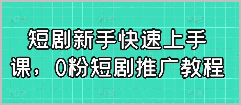 短剧新手快速上手课,0粉短剧推广教程