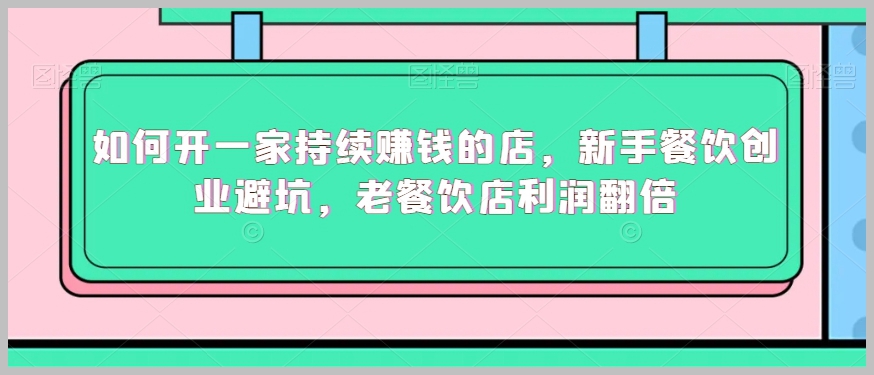 如何开一家持续赚钱的店，新手餐饮创业避坑，老餐饮店利润翻倍
