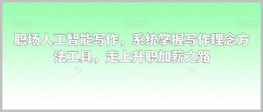 职场人工智能写作,系统掌握写作理念方法工具,走上升职加薪之路