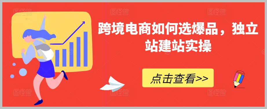 跨境电商如何选爆品,独立站建站实操