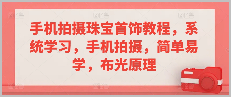 手机拍摄珠宝首饰教程,系统学习,手机拍摄,简单易学,布光原理