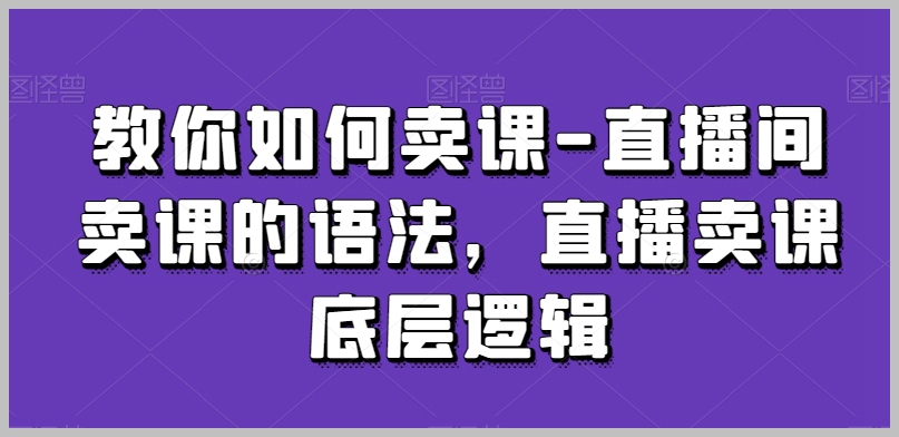 教你如何卖课-直播间卖课的语法，直播卖课底层逻辑