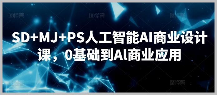 StableDiffusion+Midjourney+PS人工智能AI商业设计课,0基础到Al商业应用