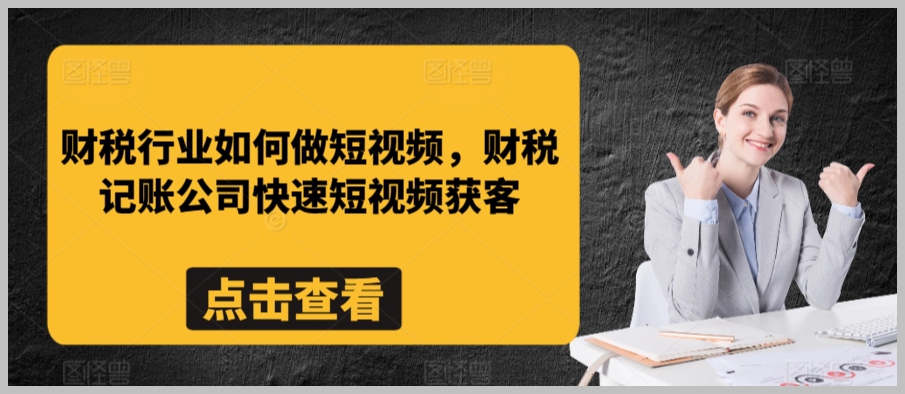 财税行业如何做短视频,财税记账公司快速短视频获客
