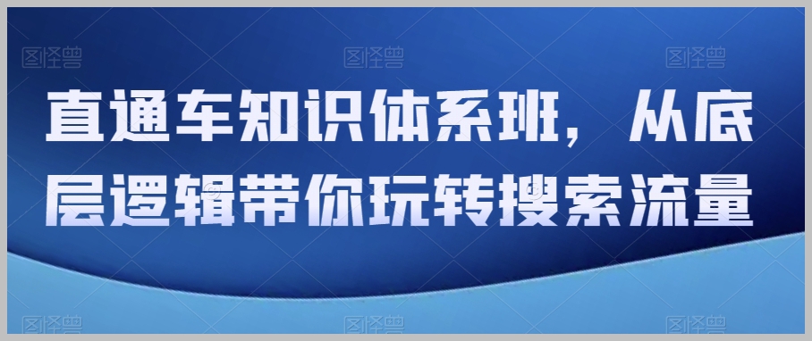 直通车知识体系班,从底层逻辑带你玩转搜索流量