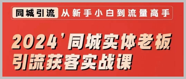 2024同城实体老板引流获客实战课，同城短视频·同城直播·实体店投放·问题答疑