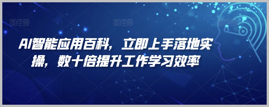 AI智能应用百科,立即上手落地实操,数十倍提升工作学习效率