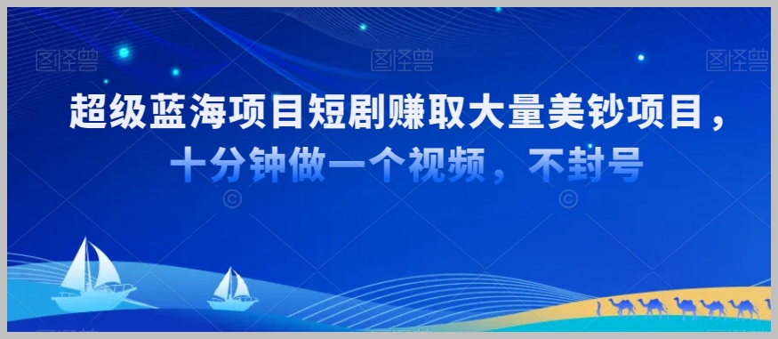 超级蓝海项目短剧赚取大量美钞项目，国内短剧出