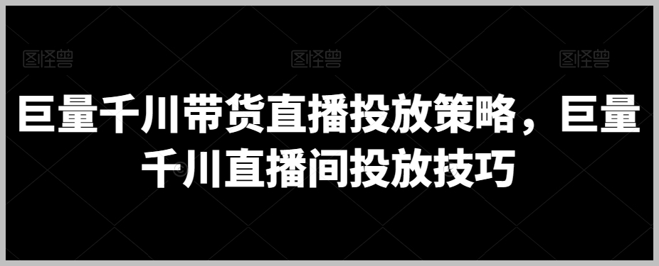 巨量千川带货直播投放策略,巨量千川直播间投放技巧