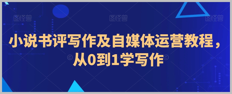 小说书评写作及自媒体运营教程,从0到1学写作
