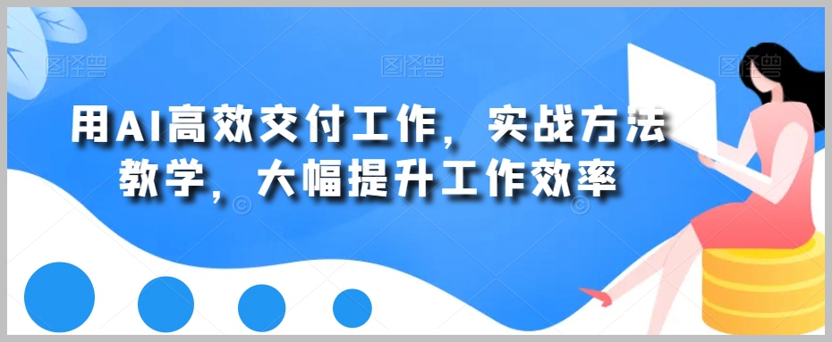 用AI高效交付工作，实战方法教学，大幅提升工作效率