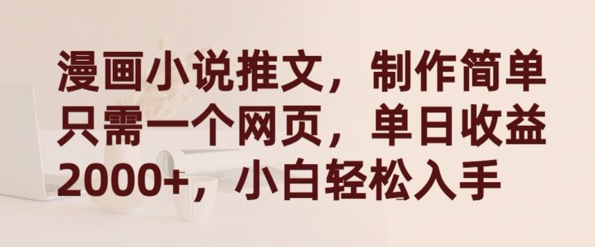 2024漫画小说推文,制作简单只需一个网页,单日收益2000+,小白轻松入手【揭秘】
