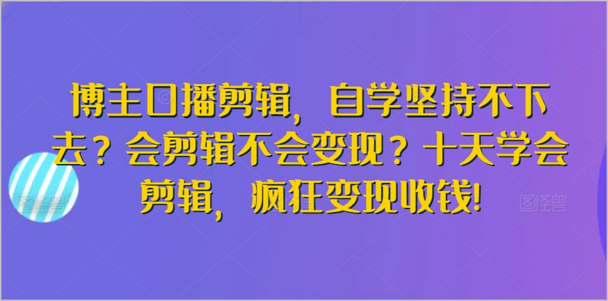 博主必备技能!十天学会视频剪辑,轻松实现创意变现!
