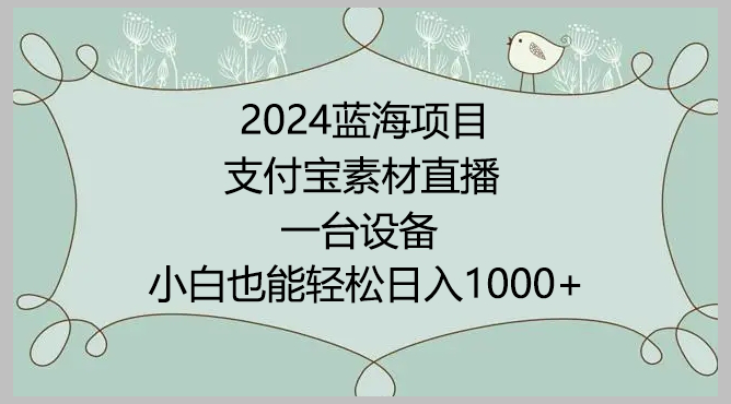 2024年蓝海项目，支付宝素材直播，无需出境，小白也能日入1000+ ，实操教程【揭秘】