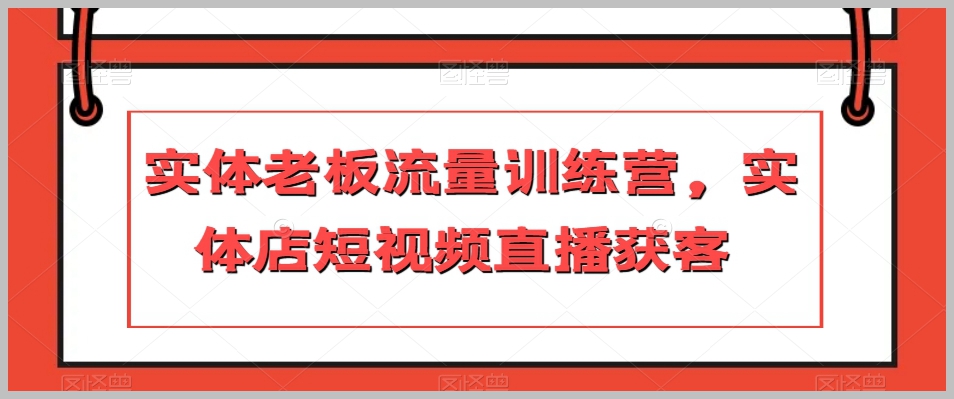 实体老板流量训练营,实体店短视频直播获客