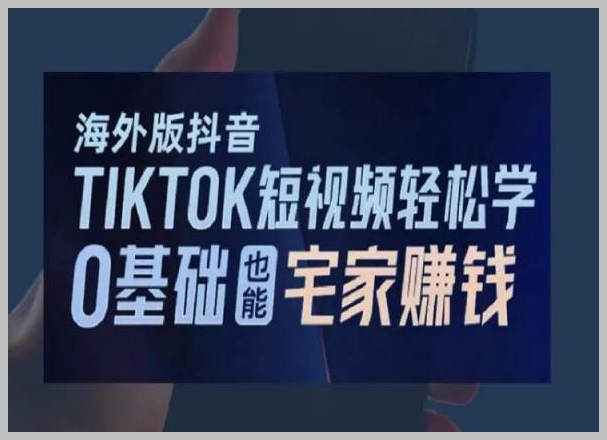 海外版抖音TikTok短视频轻松学,0基础宅家也能赚钱