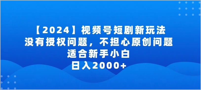 省心又赚钱:2024视频号短剧玩法解密,零授权问题,零原创难题,新手月入2000+!