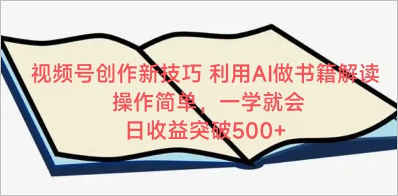 AI书籍解读:视频号创作新玩法,日收益轻松突破500+【揭秘】