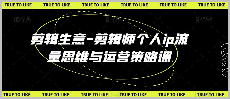 剪辑生意-剪辑师个人ip流量思维与运营策略课