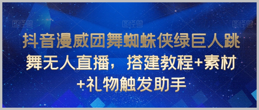 抖音漫威团舞蜘蛛侠绿巨人跳舞无人直播,搭建教程+素材+礼物触发助手