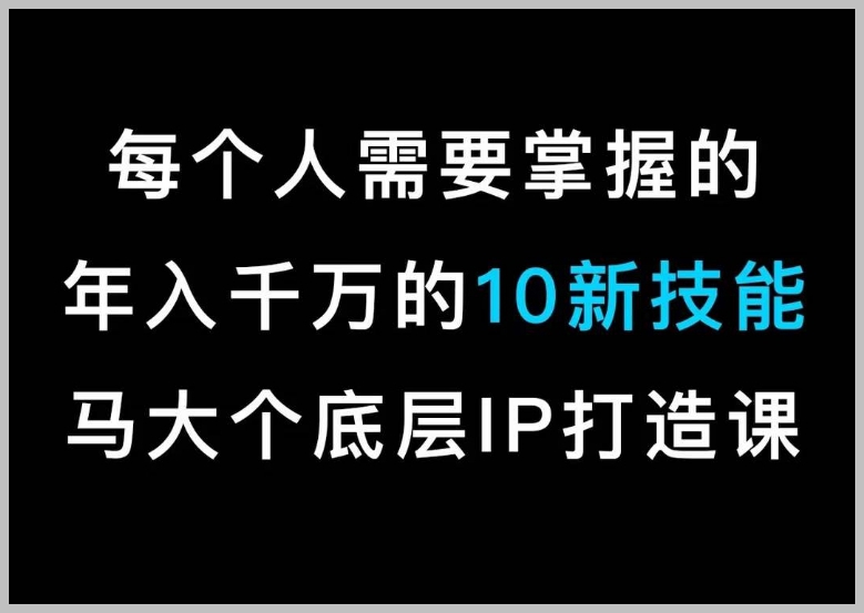 马大个的IP底层逻辑课,每个人需要掌握的年入千万的10新技能,约会底层IP打造方法!