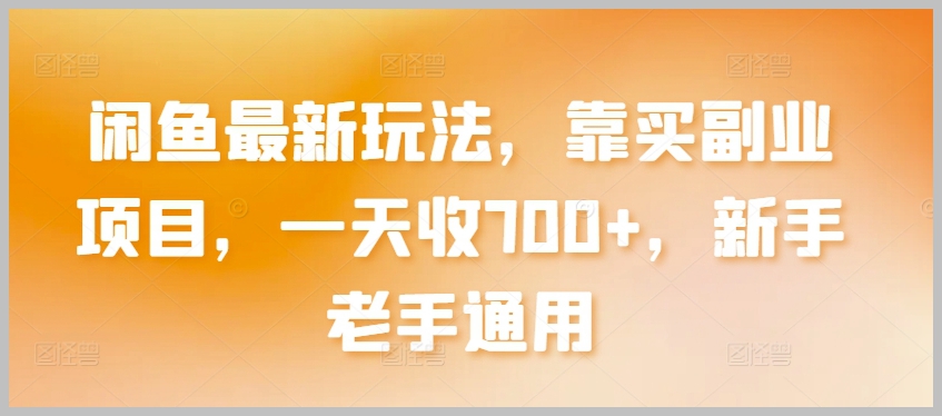 闲鱼独家秘籍:买副业项目,轻松实现一天700+收益【揭秘】