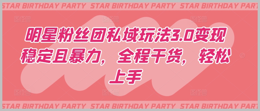 了解明星粉丝团私域玩法3.0的全部干货,轻松上手赚钱!