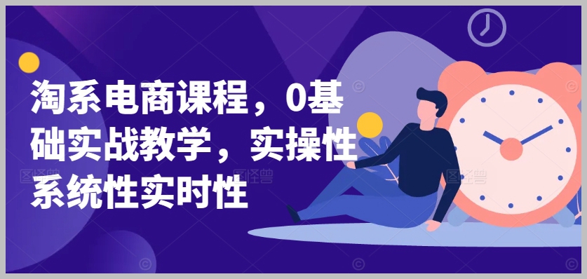 实战实操：淘宝电商课程，系统化教学解析