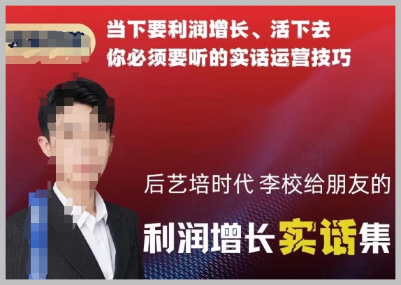 后艺培时代李校给朋友的利润增长实话集,当下要利润增长、活下去你必须要听的实话运营技巧