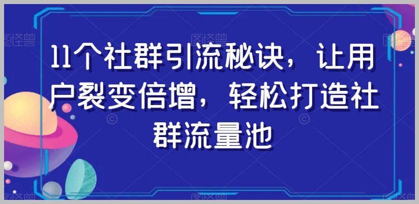 11个社群引流秘诀,让用户裂变倍增,轻松打造社群流量池