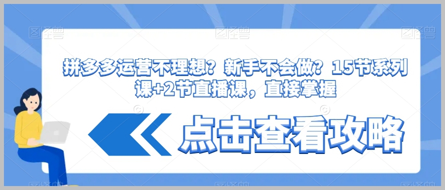 拼多多运营不理想？新手不会做？​15节系列课+2节直播课，直接掌握