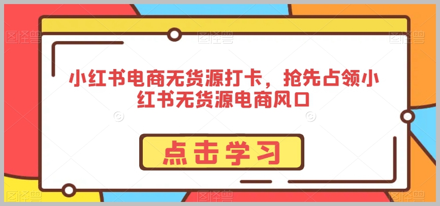 小红书电商无货源打卡,抢先占领小红书无货源电商风口