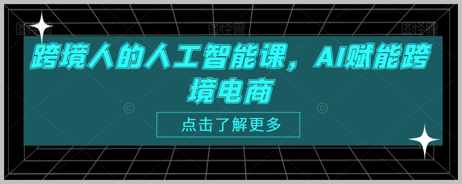 跨境人的人工智能课,AI赋能跨境电商