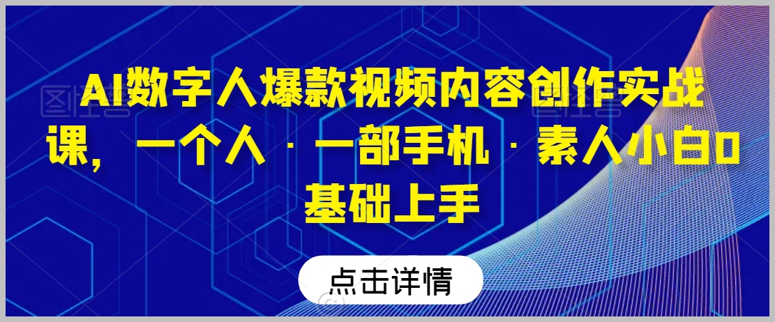 AI数字人爆款视频内容创作实战课,一个人·一部手机·素人小白0基础上手