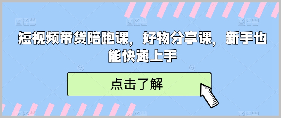 短视频带货陪跑课，好物分享课，新手也能快速上手