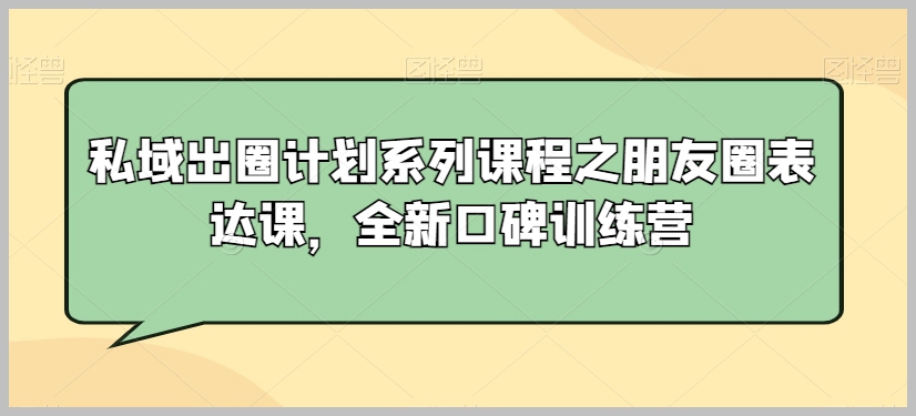 私域出圈计划系列课程之朋友圈表达课，全新口碑训练营