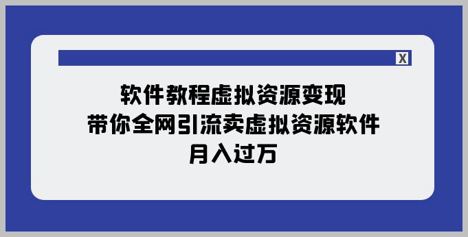 软件教程虚拟资源变现:带你全网引流卖虚拟资源软件,月入过万(11节课)