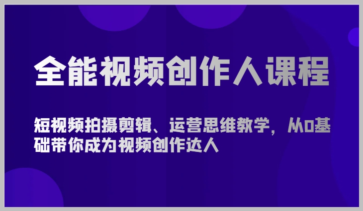 全能视频创作大师课程：短视频拍摄剪辑与运营思维全揭秘