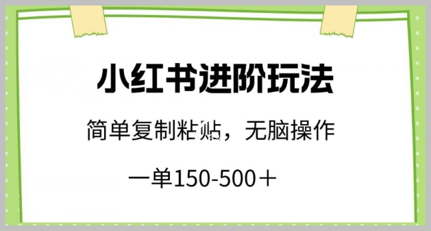 揭秘小红书进阶玩法:一单150-500+,简单复制粘贴,让小白也能轻松赚取收益!