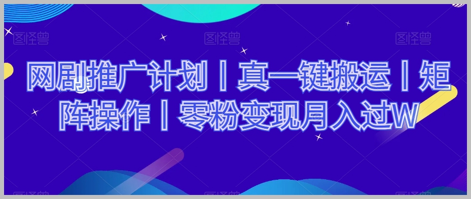 网剧推广计划丨真一键搬运丨矩阵操作丨零粉变现月入过W